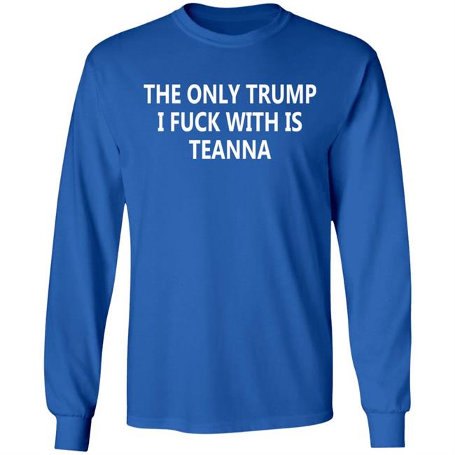 The Only Trump I Fuck With Is Teanna T Shirt The Only Trump I Fuck With Is Teanna T Shirt