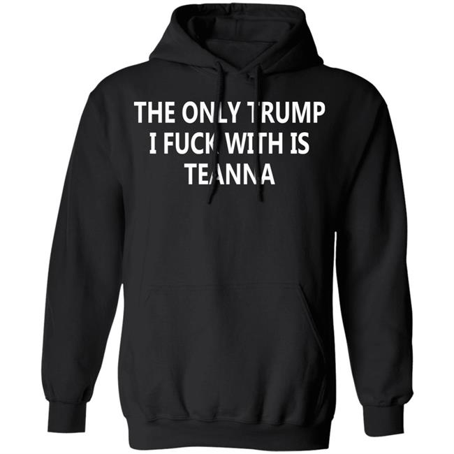 The Only Trump I Fuck With Is Teanna T Shirt The Only Trump I Fuck With Is Teanna T Shirt