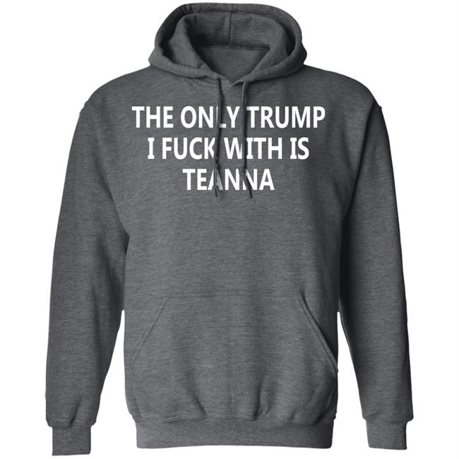 The Only Trump I Fuck With Is Teanna T Shirt The Only Trump I Fuck With Is Teanna T Shirt