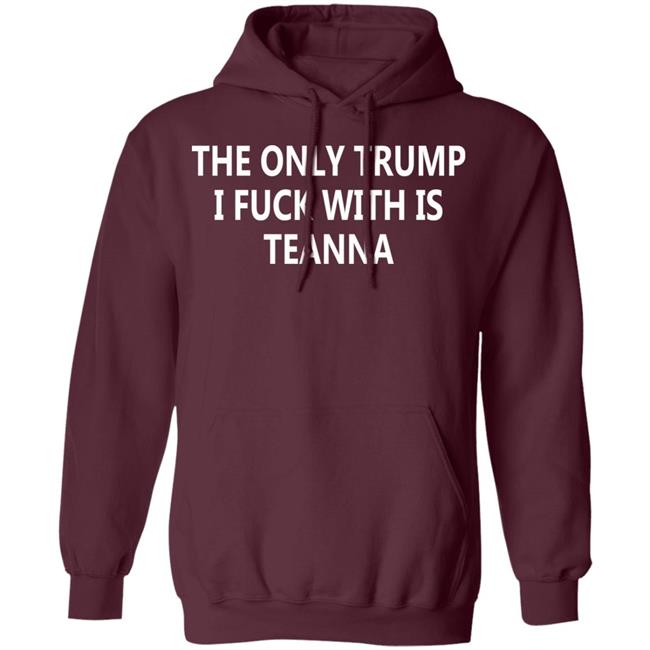 The Only Trump I Fuck With Is Teanna T Shirt The Only Trump I Fuck With Is Teanna T Shirt