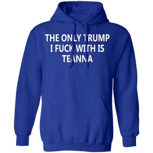 The Only Trump I Fuck With Is Teanna T Shirt The Only Trump I Fuck With Is Teanna T Shirt