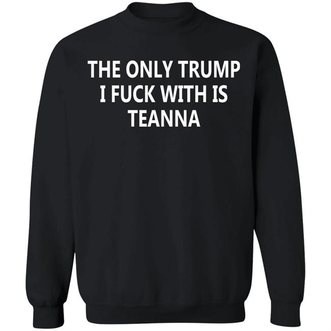 The Only Trump I Fuck With Is Teanna T Shirt The Only Trump I Fuck With Is Teanna T Shirt