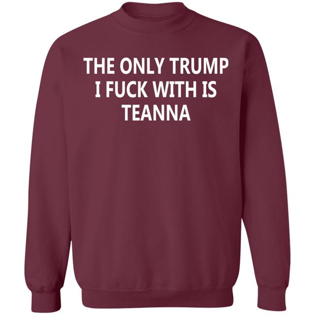 The Only Trump I Fuck With Is Teanna T Shirt The Only Trump I Fuck With Is Teanna T Shirt