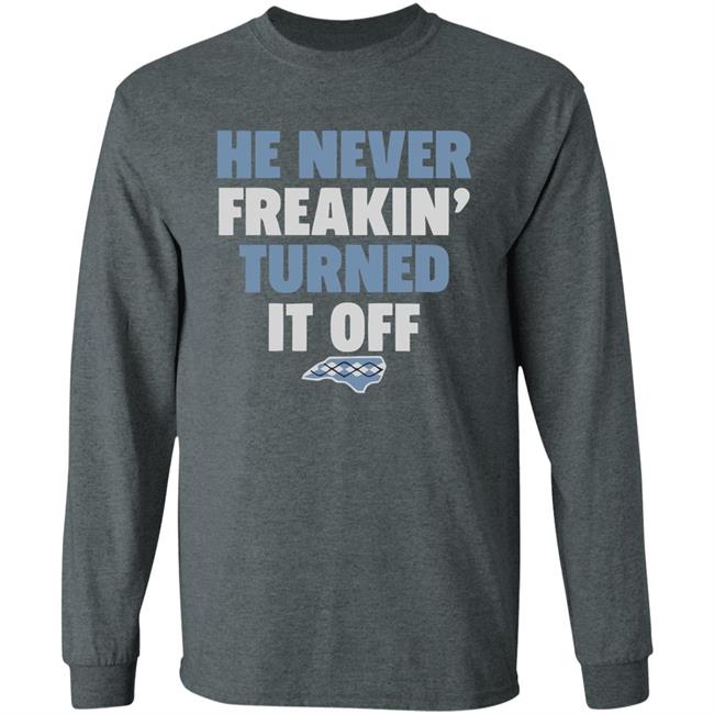 HE NEVER FREAKIN' TURNED IT OFF T Shirt HE NEVER FREAKIN' TURNED IT OFF T Shirt