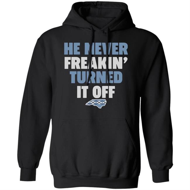 HE NEVER FREAKIN' TURNED IT OFF T Shirt HE NEVER FREAKIN' TURNED IT OFF T Shirt