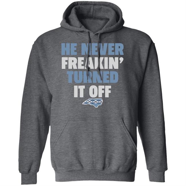 HE NEVER FREAKIN' TURNED IT OFF T Shirt HE NEVER FREAKIN' TURNED IT OFF T Shirt