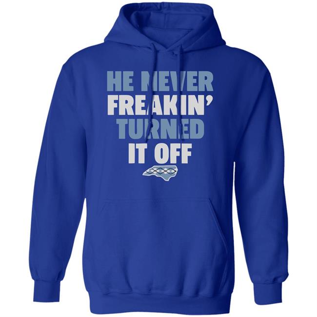 HE NEVER FREAKIN' TURNED IT OFF T Shirt HE NEVER FREAKIN' TURNED IT OFF T Shirt