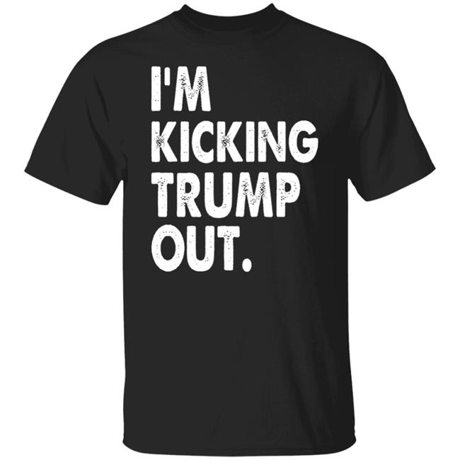 I'm Kicking Trump Out Shirt Black Hoodie sweatshirt