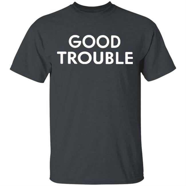 Good Trouble t shirt black hoodie sweatshirt Good Trouble t shirt black hoodie sweatshirt