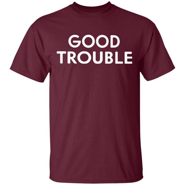 Good Trouble t shirt black hoodie sweatshirt Good Trouble t shirt black hoodie sweatshirt