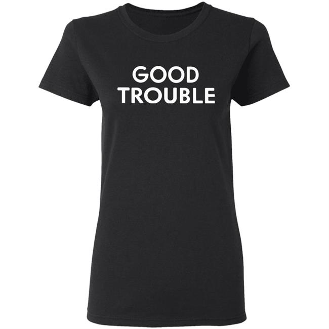Good Trouble t shirt black hoodie sweatshirt Good Trouble t shirt black hoodie sweatshirt