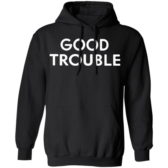 Good Trouble t shirt black hoodie sweatshirt Good Trouble t shirt black hoodie sweatshirt