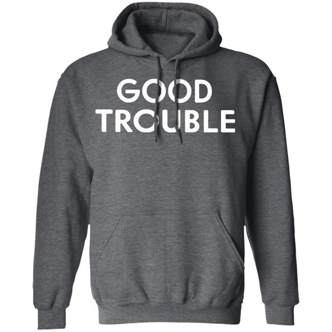 Good Trouble t shirt black hoodie sweatshirt Good Trouble t shirt black hoodie sweatshirt
