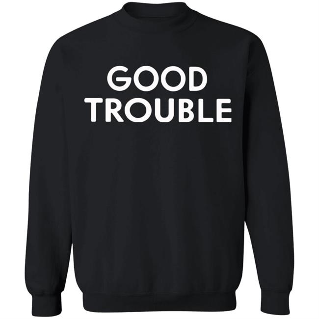 Good Trouble t shirt black hoodie sweatshirt Good Trouble t shirt black hoodie sweatshirt