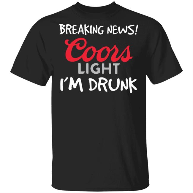 Breaking news coors light i’m drunk shirt