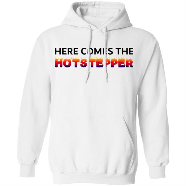 Here Comes The Hotstepper shirt white hoodie sweatshirt Here Comes The Hotstepper shirt white hoodie sweatshirt