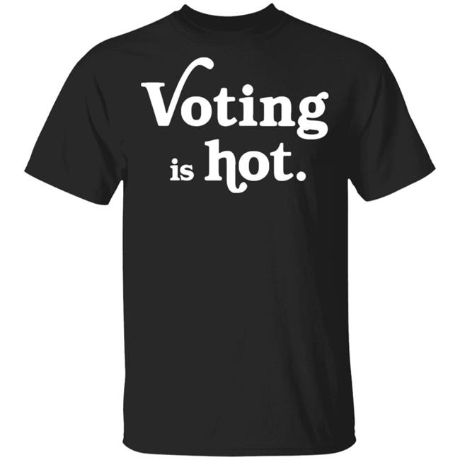 voting is hot t shirt hoodie sweatshirt