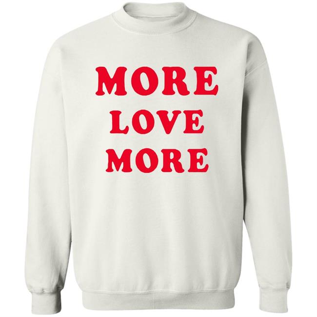 More Love More Sweatshirt More Love More Sweatshirt