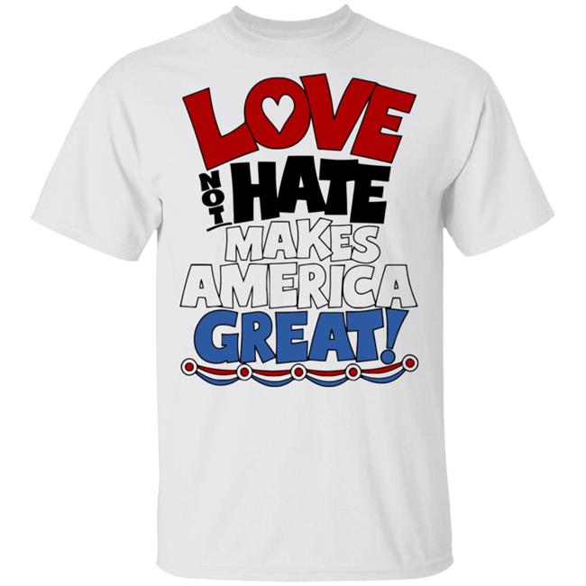 Love not Hate makes America Great shirt