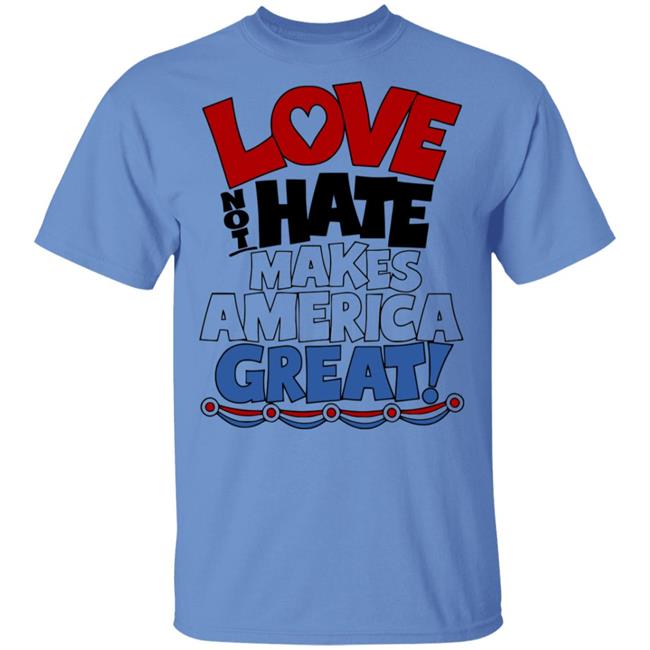Love not Hate makes America Great shirt Love not Hate makes America Great shirt