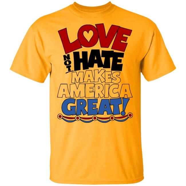 Love not Hate makes America Great shirt Love not Hate makes America Great shirt