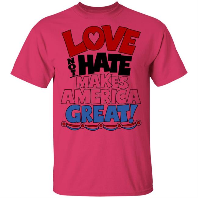 Love not Hate makes America Great shirt Love not Hate makes America Great shirt