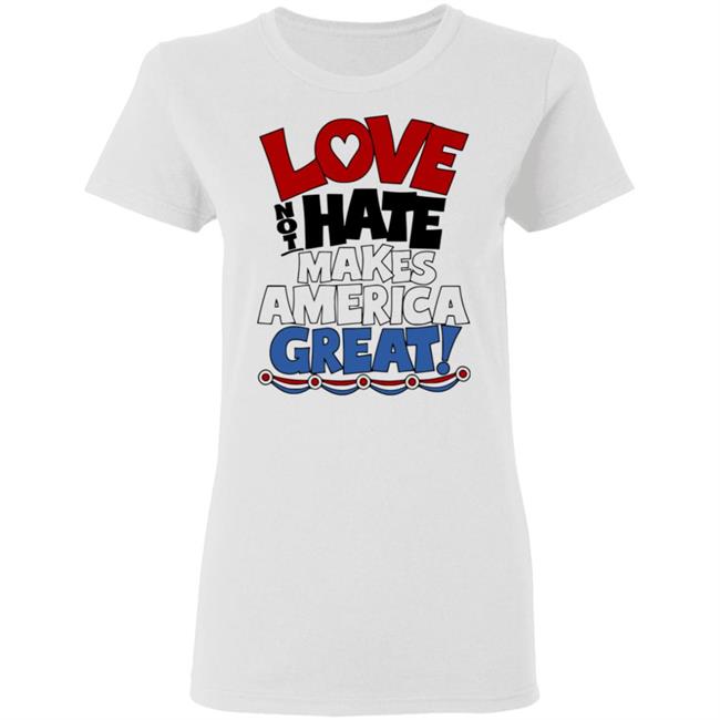 Love not Hate makes America Great shirt Love not Hate makes America Great shirt