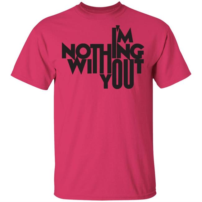 I’m Nothing Without You Sweatshirt I’m Nothing Without You Sweatshirt