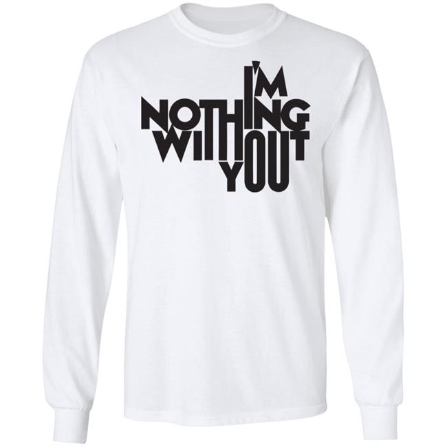 I’m Nothing Without You Sweatshirt I’m Nothing Without You Sweatshirt