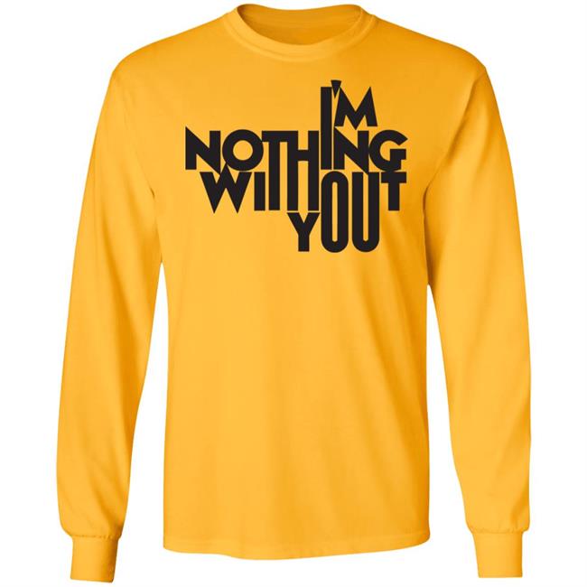 I’m Nothing Without You Sweatshirt I’m Nothing Without You Sweatshirt
