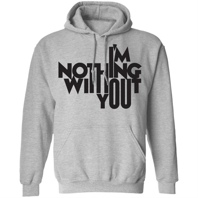 I’m Nothing Without You Sweatshirt I’m Nothing Without You Sweatshirt