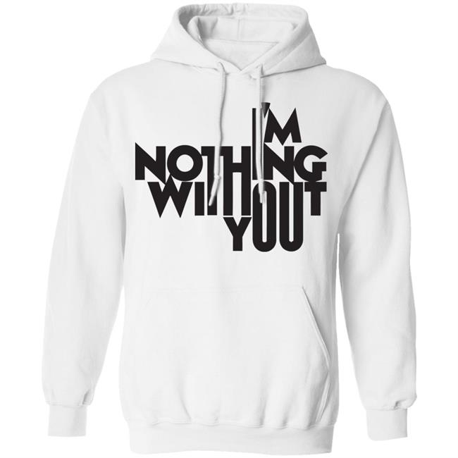 I’m Nothing Without You Sweatshirt I’m Nothing Without You Sweatshirt