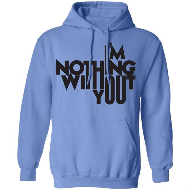 I’m Nothing Without You Sweatshirt I’m Nothing Without You Sweatshirt