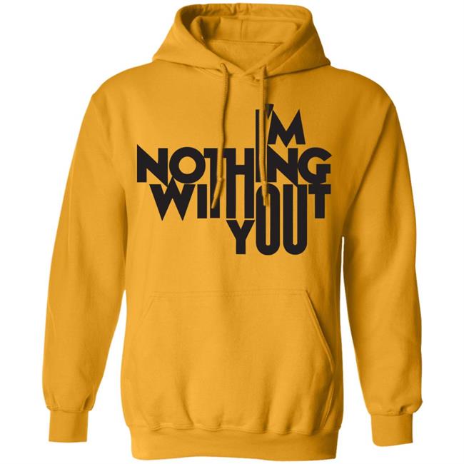 I’m Nothing Without You Sweatshirt I’m Nothing Without You Sweatshirt