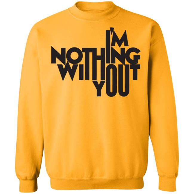 I’m Nothing Without You Sweatshirt I’m Nothing Without You Sweatshirt
