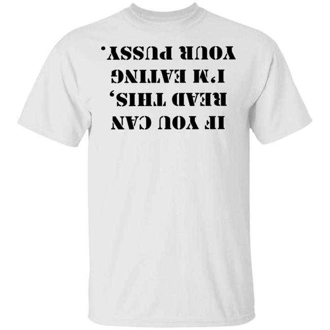 If You Can Read This I'm Eating Your Pussy T Shirt White