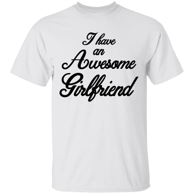 I Have An Awesome Girlfriend Hoodie White T Shirt