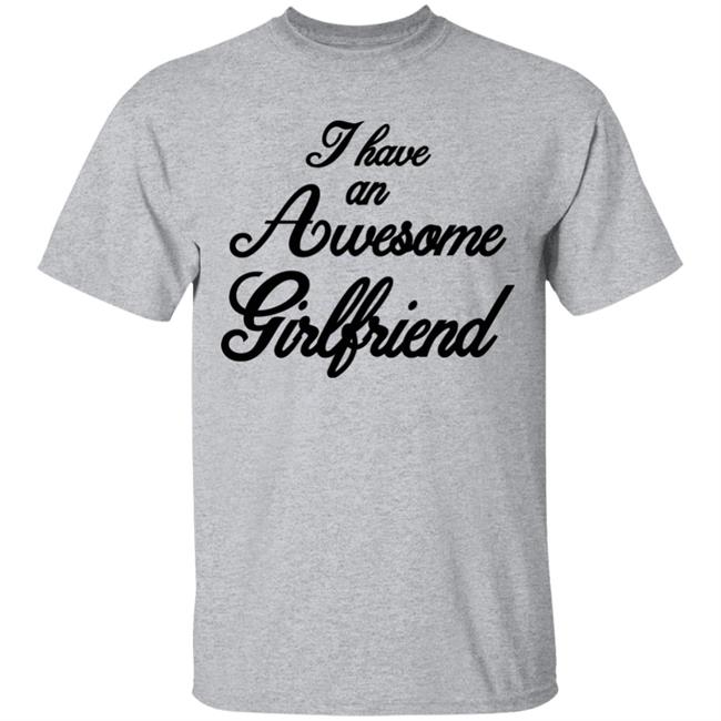 I Have An Awesome Girlfriend Hoodie White T Shirt I Have An Awesome Girlfriend Hoodie White T Shirt