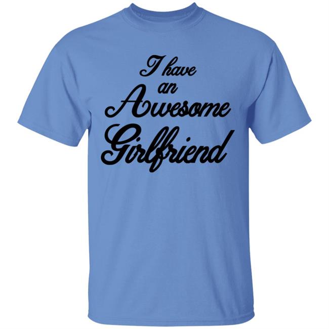 I Have An Awesome Girlfriend Hoodie White T Shirt I Have An Awesome Girlfriend Hoodie White T Shirt