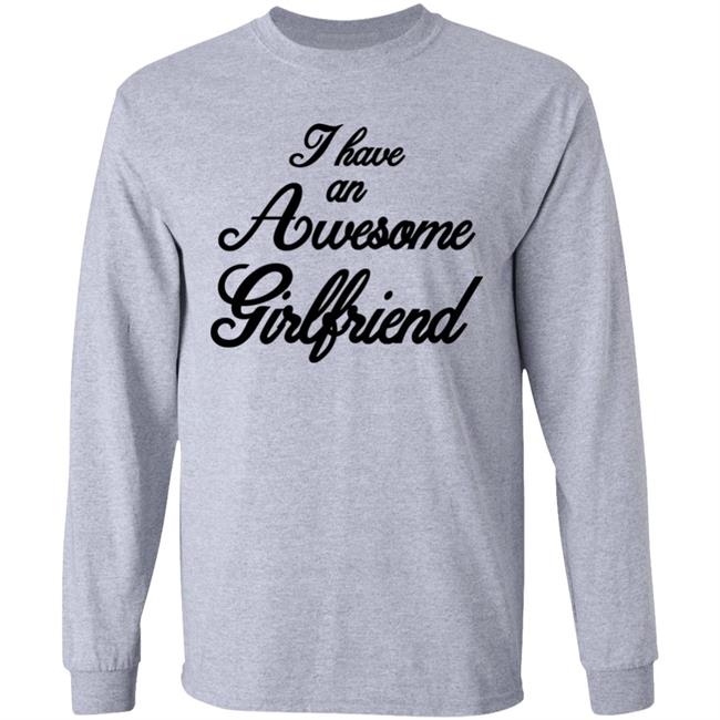 I Have An Awesome Girlfriend Hoodie White T Shirt I Have An Awesome Girlfriend Hoodie White T Shirt