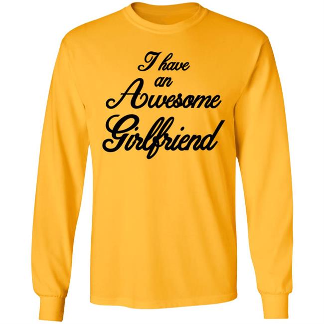 I Have An Awesome Girlfriend Hoodie White T Shirt I Have An Awesome Girlfriend Hoodie White T Shirt