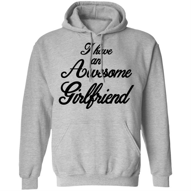 I Have An Awesome Girlfriend Hoodie White T Shirt I Have An Awesome Girlfriend Hoodie White T Shirt