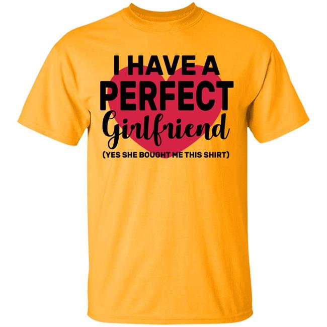 I Have A Perfect Girlfriend Yes She Bought Me This T Shirt I Have A Perfect Girlfriend Yes She Bought Me This T Shirt