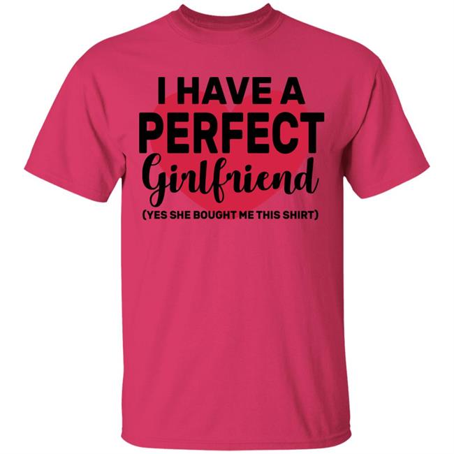 I Have A Perfect Girlfriend Yes She Bought Me This T Shirt I Have A Perfect Girlfriend Yes She Bought Me This T Shirt