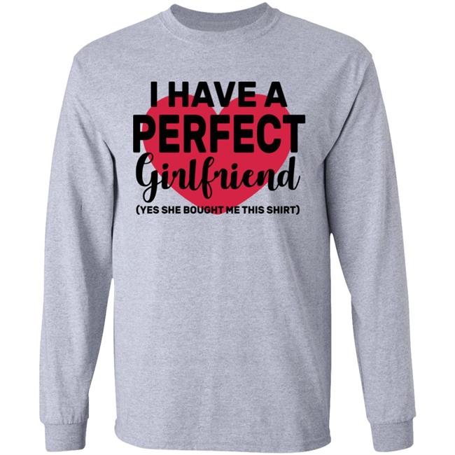 I Have A Perfect Girlfriend Yes She Bought Me This T Shirt I Have A Perfect Girlfriend Yes She Bought Me This T Shirt