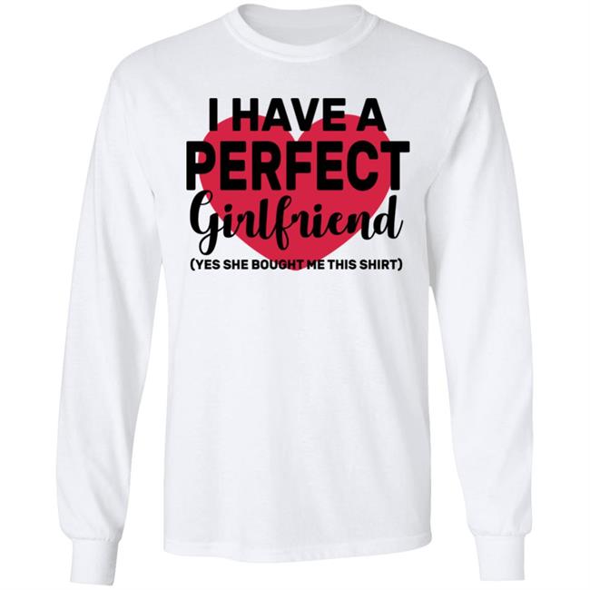 I Have A Perfect Girlfriend Yes She Bought Me This T Shirt I Have A Perfect Girlfriend Yes She Bought Me This T Shirt