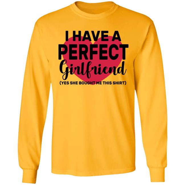 I Have A Perfect Girlfriend Yes She Bought Me This T Shirt I Have A Perfect Girlfriend Yes She Bought Me This T Shirt