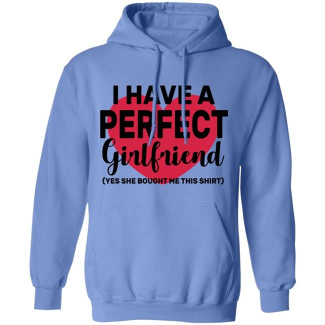 I Have A Perfect Girlfriend Yes She Bought Me This T Shirt I Have A Perfect Girlfriend Yes She Bought Me This T Shirt