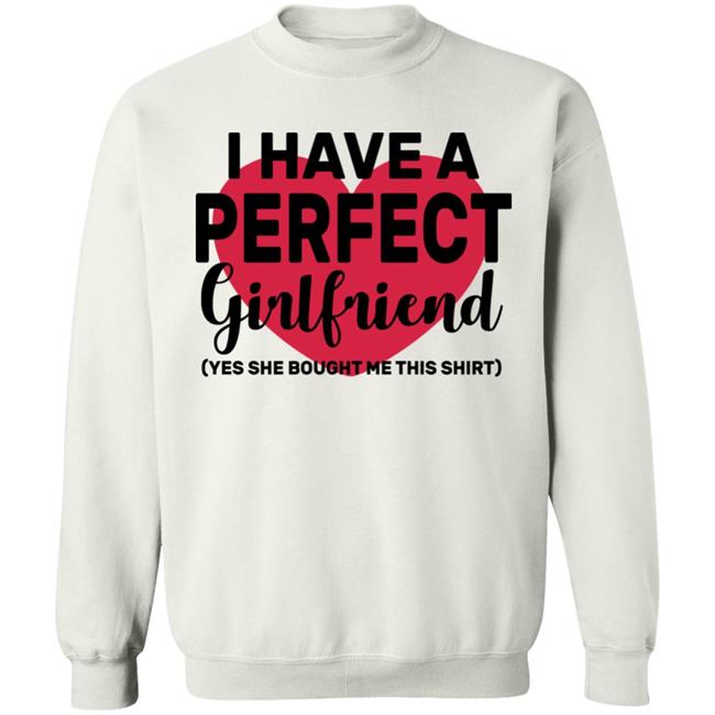 I Have A Perfect Girlfriend Yes She Bought Me This T Shirt I Have A Perfect Girlfriend Yes She Bought Me This T Shirt