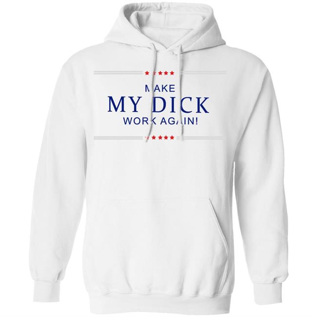 Make My Dick Work Again Shirt White Hoodie Sweatshirt Make My Dick Work Again Shirt White Hoodie Sweatshirt